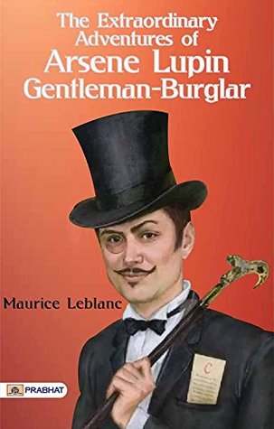 The Extraordinary Adventures of Arsene Lupin, Gentleman-Burglar: Maurice Leblanc's Master Thief Chronicles