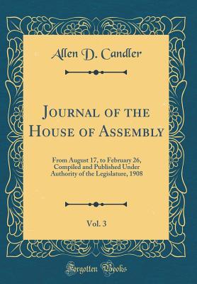 Journal of the House of Assembly, Vol. 3: From August 17, to February 26, Compiled and Published Under Authority of the Legislature, 1908 (Classic Reprint)