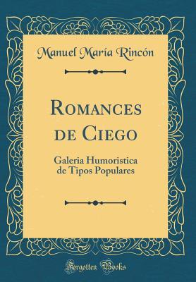Romances de Ciego: Galeria Humoristica de Tipos Populares (Classic Reprint) (Spanish Edition)