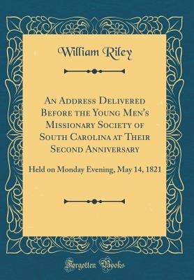 An Address Delivered Before the Young Men's Missionary Society of South Carolina at Their Second Anniversary: Held on Monday Evening, May 14, 1821 (Classic Reprint)