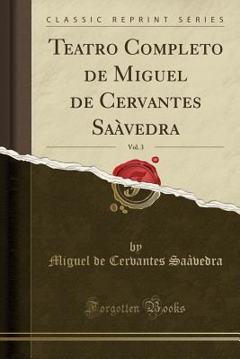 Teatro Completo de Miguel de Cervantes Saàvedra, Vol. 3 (Classic Reprint) (Spanish Edition)