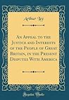 An Appeal to the Justice and Interests of the People of Great Britain, in the Present Disputes With America (Classic Reprint)