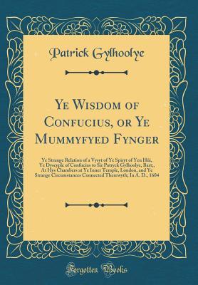 Ye Wisdom of Confucius, or Ye Mummyfyed Fynger: Ye Strange Relation of a Vysyt of Ye Spiryt of Yen Hûi, Ye Dyscyple of Confucius to Sir Patryck ... Ye Strange Circumstances Connected Therewyth