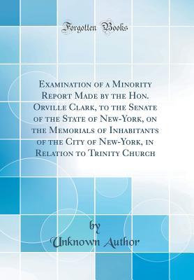 Examination of a Minority Report Made by the Hon. Orville Clark, to the Senate of the State of New-York, on the Memorials of Inhabitants of the City ... Relation to Trinity Church (Classic Reprint)