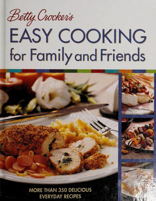 Betty Crocker's Easy Cooking for Family and Friends: More Than 350 Delicious Everyday Recipes