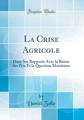 La Crise Agricole: Dans Ses Rapports Avec la Baisse des Prix Et la Question Monétaire (Classic Reprint)
