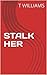 STALK HER by T. Williams