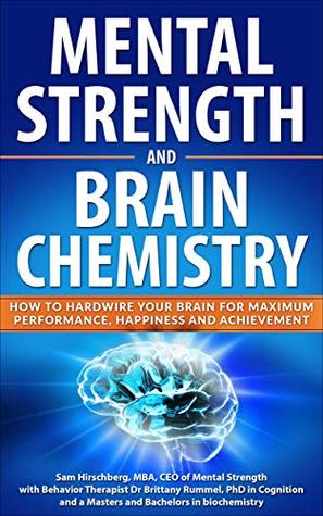Mental Strength and Brain Chemistry: How to Hardwire Your Brain for Maximum Performance, Happiness and Achievement (Kindle Edition)