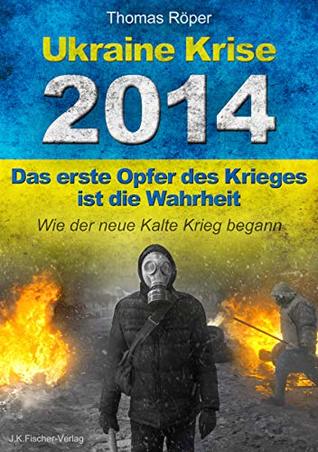 Ukraine Krise 2014 - Das erste Opfer des Krieges ist die Wahrheit: Wie der neue kalte Krieg begann (German Edition)