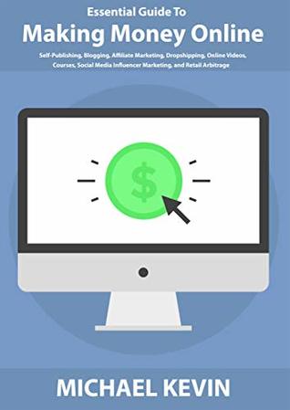 Essential Guide to Making Money Online: Self-Publishing, Blogging, Affiliate Marketing, Dropshipping, Online Videos, Courses, Merch, Social Media Influencer Marketing, and Retail Arbitrage (Kindle Edition)