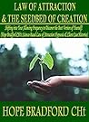 LAW OF ATTRACTION AND THE SEEDBED OF CREATION: Shifting into Your Allowing Frequency to Discover the Best Version of Yourself! (Hope Bradford CHt's Science-Based LOA Hypnosis & Client Case Histories) LAW OF ATTRACTION AND THE SEEDBED OF CREATION: Shifting into Your Allowing Frequency to Discover the Best Version of Yourself! (Hope Bradford CHt's Science-Based LOA Hypnosis & Client Case Histories)