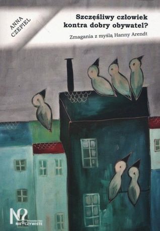Szczęśliwy człowiek kontra dobry obywatel? Zmagania z myślą Hanny Arendt (Paperback)