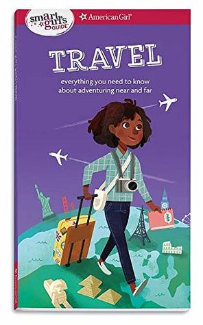 A Smart Girl's Guide: Travel: Everything you need to know about adventuring near and far (American Girl® Wellbeing)