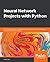 Neural Network Projects with Python: The ultimate guide to using Python to explore the true power of neural networks through six projects