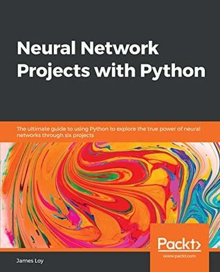 Neural Network Projects with Python: The ultimate guide to using Python to explore the true power of neural networks through six projects (Kindle Edition)