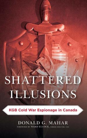 Shattered Illusions: KGB Cold War Espionage in Canada (Security and Professional Intelligence Education Series)