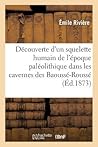 Découverte d'Un Squelette Humain de l'Époque Paléolithique Dans Les Cavernes Des Baoussé-Roussé: Dites Grottes de Menton. 2e Édition (French Edition)