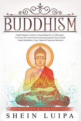 Buddhism: Simple Beginner's Guide to Understanding the Core Philosophy. Overcome Stress and Anxiety by Recognizing Inner Peace through Guided ... Meditation (Spirituality & Yoga Practice)