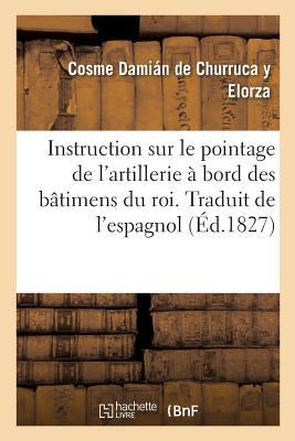 Instruction Sur Le Pointage de l'Artillerie À Bord Des Bâtimens Du Roi: Traduit de l'Espagnol, Avec Des Notes (French Edition)