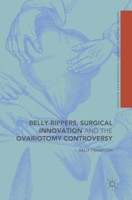Belly-Rippers, Surgical Innovation and the Ovariotomy Controversy (Medicine and Biomedical Sciences in Modern History)