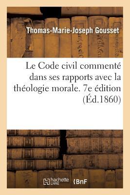 Le Code civil commenté dans ses rapports avec la théologie morale. 7e édition: ou Explication du Code civil, tant pour le for intérieur que pour le for extérieur (French Edition)