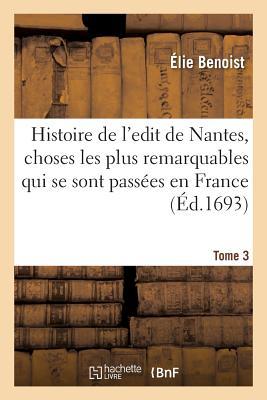 Histoire de l'edit de Nantes, les choses les plus remarquables qui se sont passées en France: avant et après sa publication, à l'occasion de la diversité des religions. Tome 3 (French Edition)