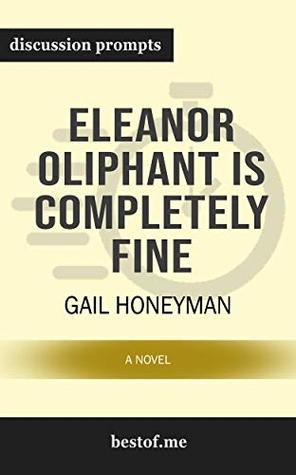 Summary: "Eleanor Oliphant Is Completely Fine: A Novel" by Gail Honeyman | Discussion Prompts (Kindle Edition)