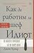 Как да работим за шеф идиот: да оцелеем и преуспеем, без да убием шефа