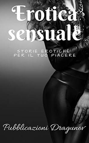 Erotica Sensuale: Storie Erotiche Per Il Tuo Piacere (Kindle Edition)