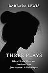 Three Plays: When I Love Thee Not - Pandora's Box - Jane Austen: A Monologue