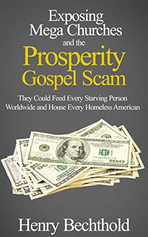Exposing Mega Churches and the Prosperity Gospel Scam: They Could Feed Every Starving Person Worldwide and House Every Homeless American (Kindle Edition)