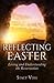 Reflecting Easter: Living and Understanding the Resurrection