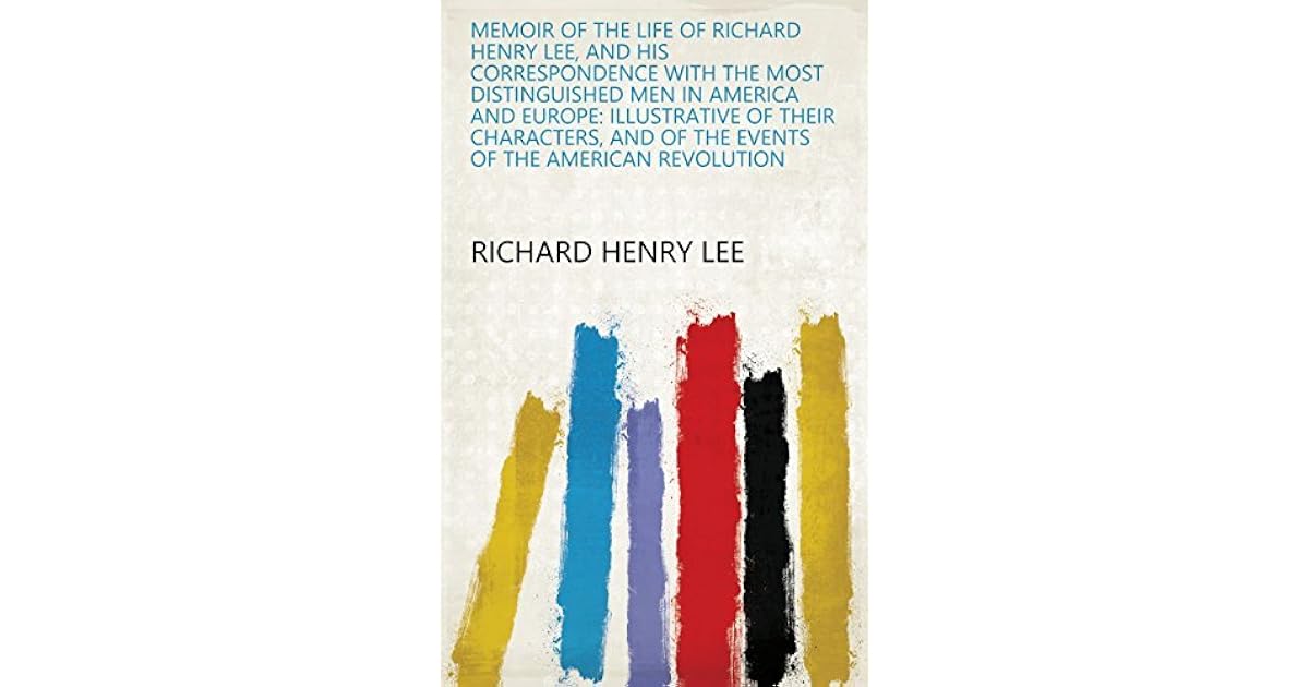 Memoir of the life of Richard Henry Lee, and his correspondence with the most distinguished men
