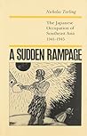A Sudden Rampage: The Japanese Occupation of Southeast Asia 1941-1945 A Sudden Rampage: The Japanese Occupation of Southeast Asia 1941-1945