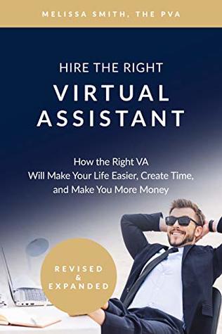Hire The Right Virtual Assistant: How the Right VA Will Make Your Life Easier, Create Time, and Make You More Money