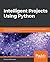 Intelligent Projects Using Python: 9 real-world AI projects leveraging machine learning and deep learning with TensorFlow and Keras