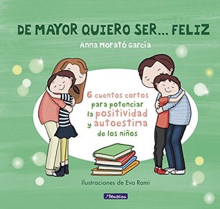 Portada de De mayor quiero ser... feliz 1 : 6 cuentos para potenciar la positividad y autoestima de los niños, de Anna Morató García