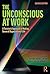 The Unconscious at Work: A ...
