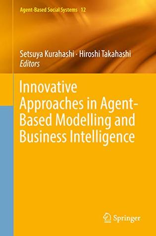 Innovative Approaches in Agent-Based Modelling and Business Intelligence (Agent-Based Social Systems Book 12)