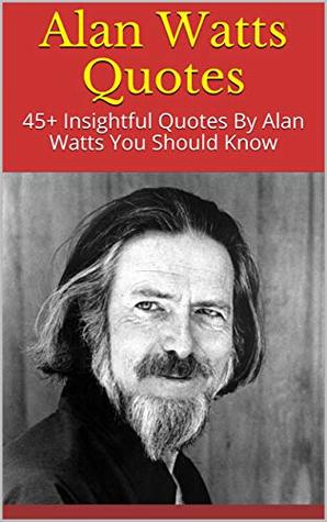 Alan Watts Quotes: 45+ Insightful Quotes By Alan Watts You Should Know (Kindle Edition)