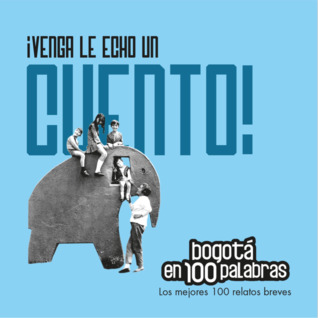 ¡Venga le echo un cuento! Bogotá en 100 palabras. Los mejores 100 relatos breves