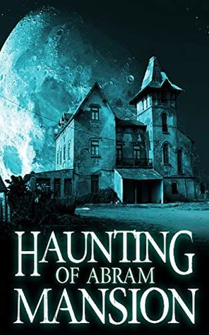 The Haunting of Abram Mansion (A Riveting Haunted House Mystery, #11)