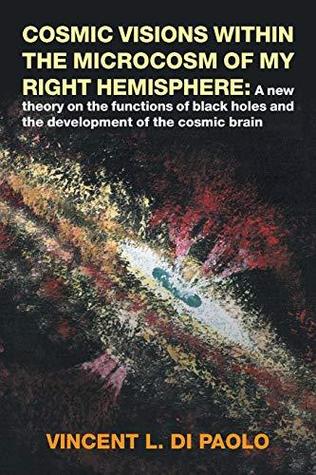 Cosmic Visions Within the Microcosm of My Right Hemisphere: A New Theory on the Functions of Black Holes and the Development of the Cosmic Brain (Paperback)