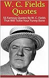 W. C. Fields Quotes: 55 Famous Quotes By W. C. Fields That Will Tickle Your Funny Bone