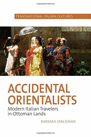 Accidental Orientalists: Modern Italian Travelers in Ottoman Lands (Transnational Italian Cultures, 2)
