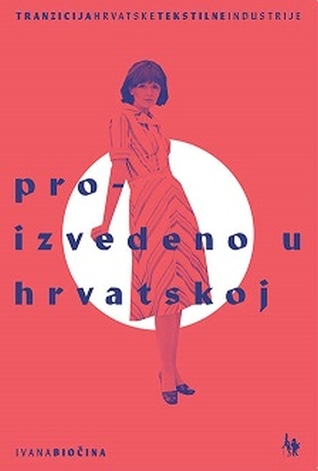Proizvedeno u Hrvatskoj : tranzicija hrvatske tekstilne industrije