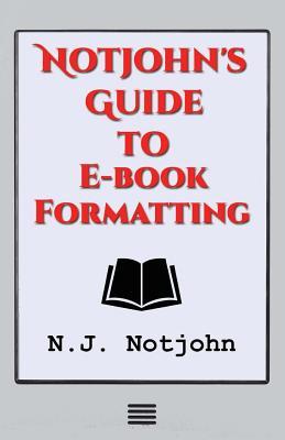Notjohn's Guide to E-book Formatting: Ten Steps to Getting Your Book Ready to Sell Online