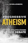 Progressive Atheism by J.L. Schellenberg