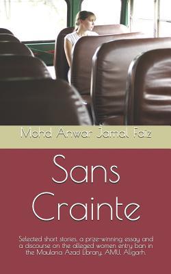 Sans Crainte: Selected short stories, a prize-winning essay and a discourse on the alleged women entry ban in the Maulana Azad Library, AMU, Aligarh. (Stories from the in and the out)
