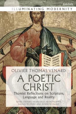 A Poetic Christ: Thomist Reflections on Scripture, Language and Reality (Illuminating Modernity)